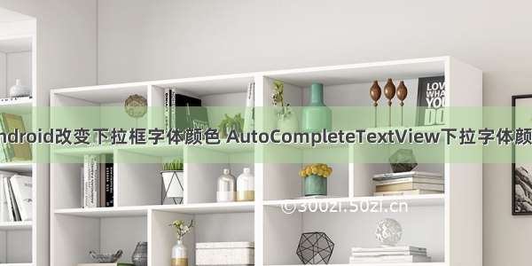 android改变下拉框字体颜色 AutoCompleteTextView下拉字体颜色