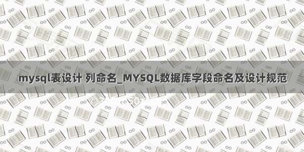 mysql表设计 列命名_MYSQL数据库字段命名及设计规范