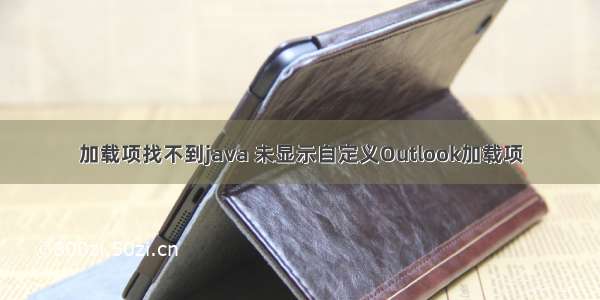 加载项找不到java 未显示自定义Outlook加载项