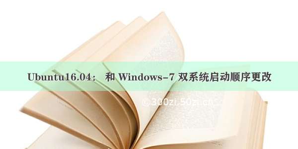 Ubuntu16.04： 和 Windows-7 双系统启动顺序更改