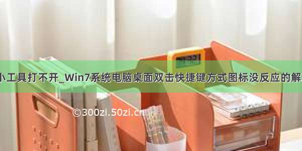 win7小工具打不开_Win7系统电脑桌面双击快捷键方式图标没反应的解决办法