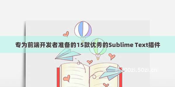 专为前端开发者准备的15款优秀的Sublime Text插件