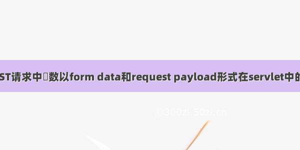 AJAX POST请求中參数以form data和request payload形式在servlet中的获取方式