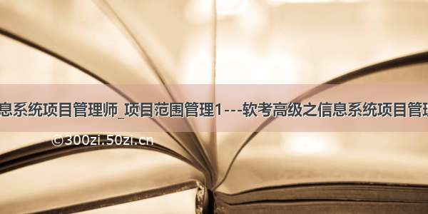 软考信息系统项目管理师_项目范围管理1---软考高级之信息系统项目管理师011