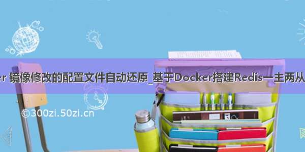 docker 镜像修改的配置文件自动还原_基于Docker搭建Redis一主两从三哨兵