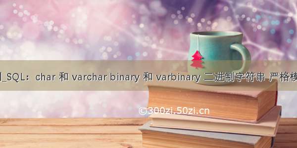 mysql char 二进制_SQL：char 和 varchar binary 和 varbinary 二进制字符串 严格模式 汉字编码方式...
