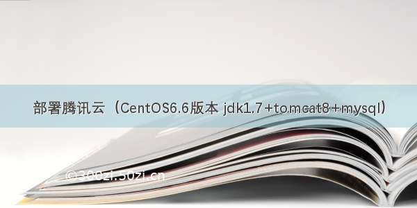 部署腾讯云（CentOS6.6版本 jdk1.7+tomcat8+mysql）