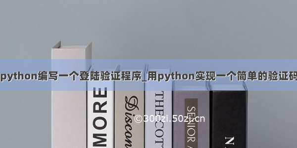 python编写一个登陆验证程序_用python实现一个简单的验证码