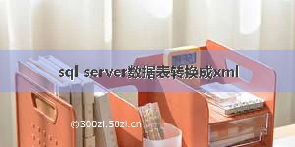 sql server数据表转换成xml