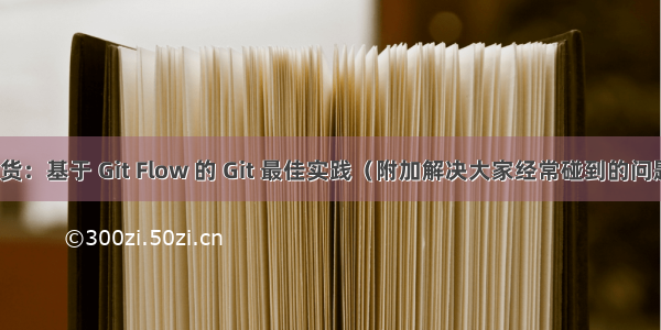 干货：基于 Git Flow 的 Git 最佳实践（附加解决大家经常碰到的问题）