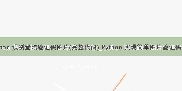 python 识别登陆验证码图片(完整代码)_Python 实现简单图片验证码登录