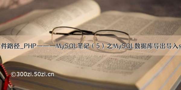 php+mysql执行sql文件路径_PHP———MySQL笔记（5）之MySQL数据库导出导入sql文件（详细）...