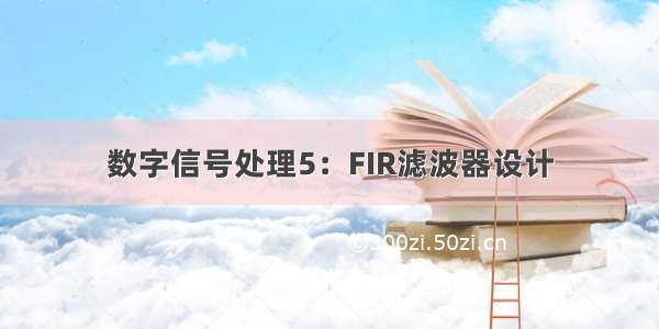 数字信号处理5：FIR滤波器设计