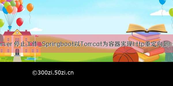 apache http server 停止工作_Springboot以Tomcat为容器实现http重定向到https的两种方式