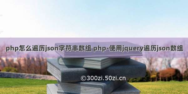 php怎么遍历json字符串数组 php-使用jquery遍历json数组