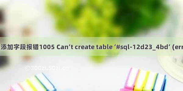 MySQL 添加字段报错1005 Can‘t create table ‘#sql-12d23_4bd‘ (errno: 28)