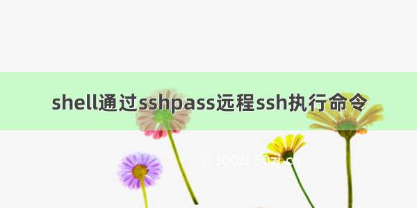 shell通过sshpass远程ssh执行命令