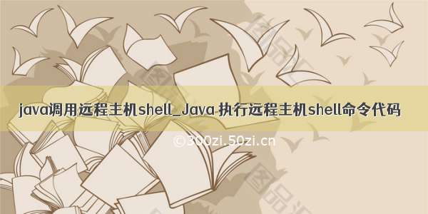 java调用远程主机shell_Java 执行远程主机shell命令代码