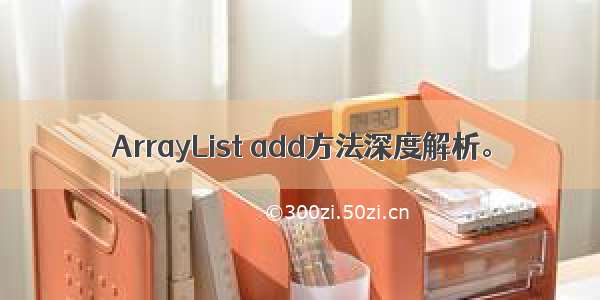 ArrayList add方法深度解析。