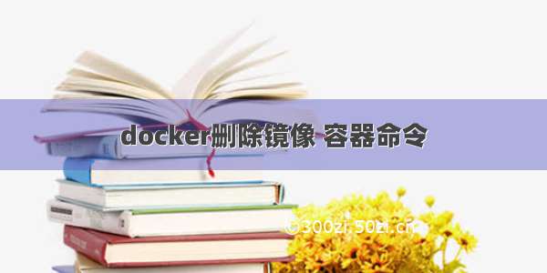 docker删除镜像 容器命令