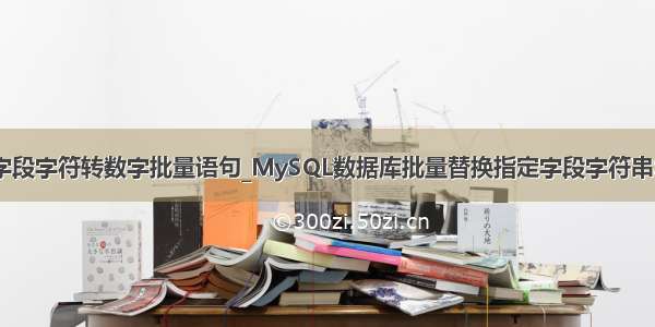 mysql数据库字段字符转数字批量语句_MySQL数据库批量替换指定字段字符串SQL语句命令...