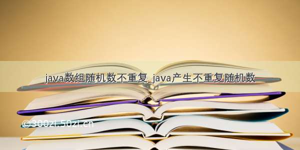 java数组随机数不重复_java产生不重复随机数