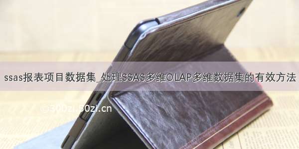 ssas报表项目数据集_处理SSAS多维OLAP多维数据集的有效方法