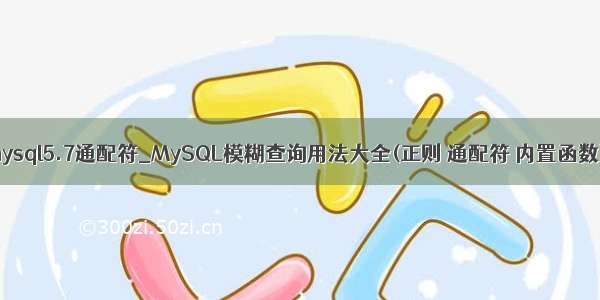 mysql5.7通配符_MySQL模糊查询用法大全(正则 通配符 内置函数)