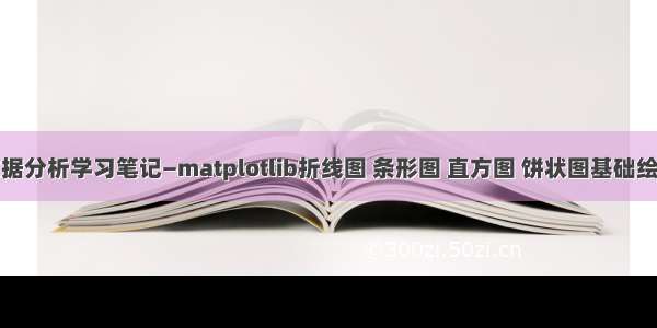 数据分析学习笔记—matplotlib折线图 条形图 直方图 饼状图基础绘制