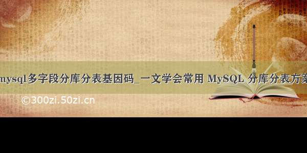 mysql多字段分库分表基因码_一文学会常用 MySQL 分库分表方案