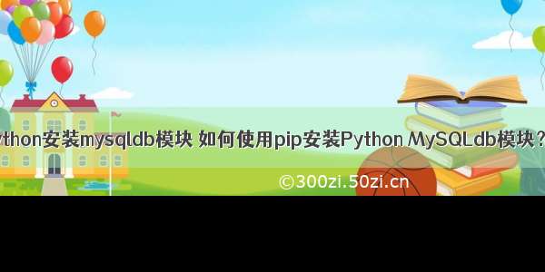 python安装mysqldb模块 如何使用pip安装Python MySQLdb模块？