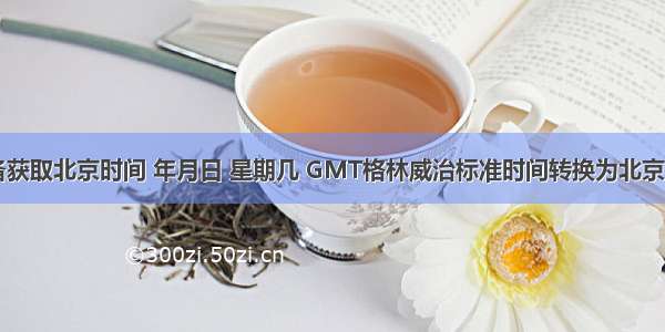 物联网设备获取北京时间 年月日 星期几 GMT格林威治标准时间转换为北京时间 授时a
