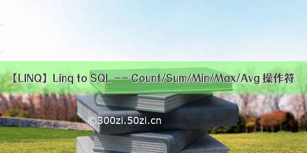 【LINQ】Linq to SQL -- Count/Sum/Min/Max/Avg 操作符