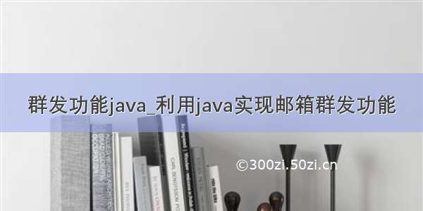 群发功能java_利用java实现邮箱群发功能