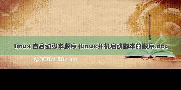 linux 自启动脚本顺序 (linux开机启动脚本的顺序.doc