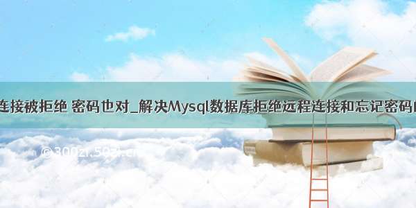 mysql连接被拒绝 密码也对_解决Mysql数据库拒绝远程连接和忘记密码的问题