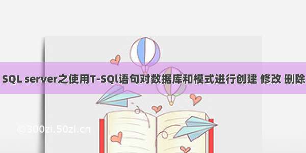 SQL server之使用T-SQl语句对数据库和模式进行创建 修改 删除