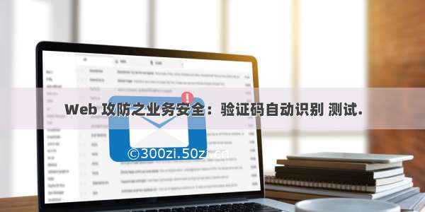 Web 攻防之业务安全：验证码自动识别 测试.