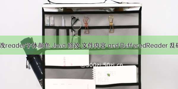 java更改reader字体颜色 Java 修改 文件内容 and BufferedReader 乱码问题