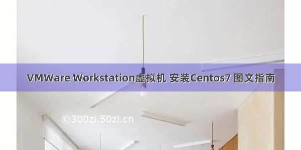 VMWare Workstation虚拟机 安装Centos7 图文指南