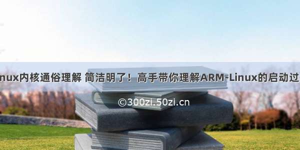 linux内核通俗理解 简洁明了！高手带你理解ARM-Linux的启动过程