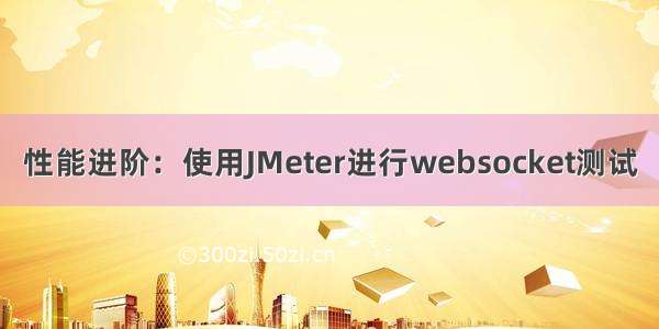 性能进阶：使用JMeter进行websocket测试