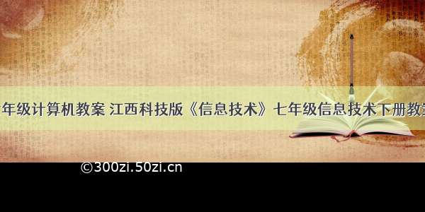 江西版七年级计算机教案 江西科技版《信息技术》七年级信息技术下册教案.doc...