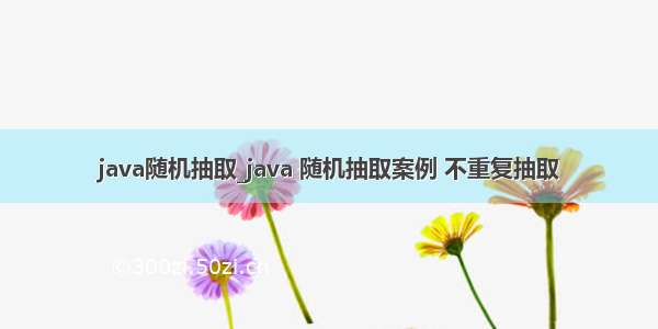 java随机抽取_java 随机抽取案例 不重复抽取