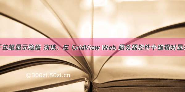 服务器控件下拉框显示隐藏 演练：在 GridView Web 服务器控件中编辑时显示下拉列表...