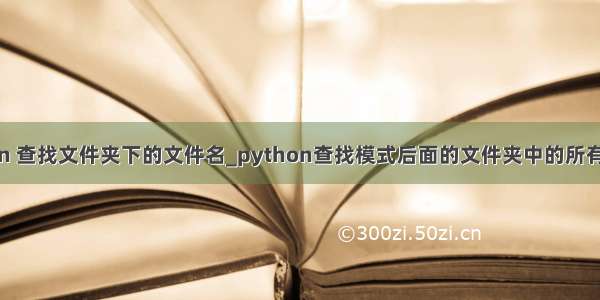 python 查找文件夹下的文件名_python查找模式后面的文件夹中的所有文件名