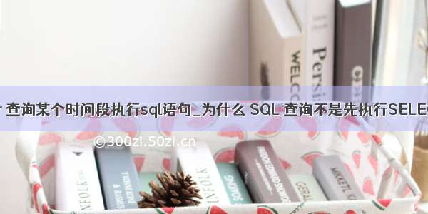 sqlserver 查询某个时间段执行sql语句_为什么 SQL 查询不是先执行SELECT语句？