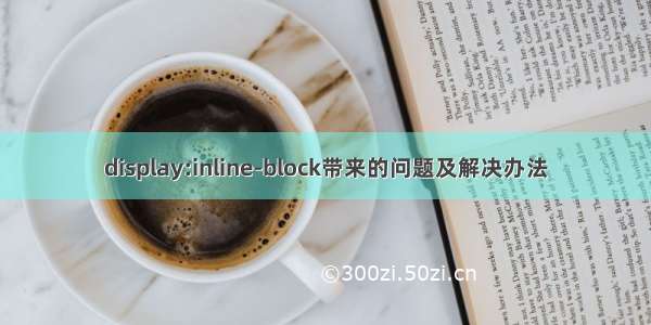 display:inline-block带来的问题及解决办法