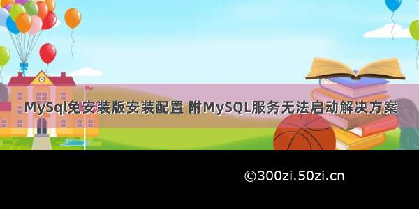 MySql免安装版安装配置 附MySQL服务无法启动解决方案