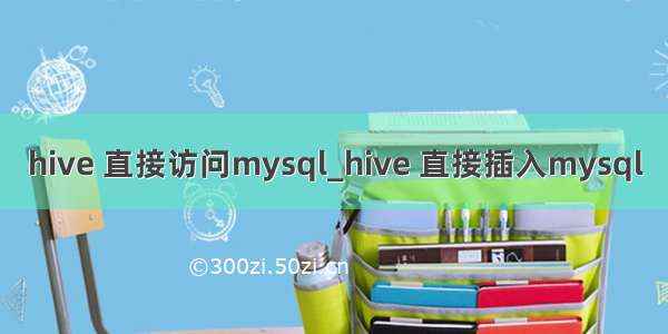 hive 直接访问mysql_hive 直接插入mysql